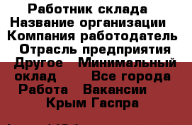 Работник склада › Название организации ­ Компания-работодатель › Отрасль предприятия ­ Другое › Минимальный оклад ­ 1 - Все города Работа » Вакансии   . Крым,Гаспра